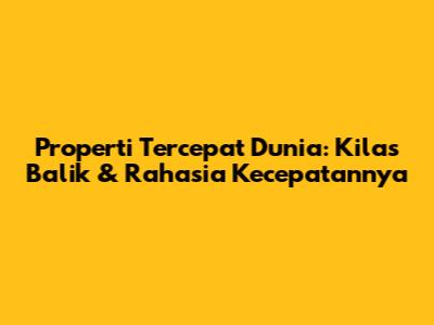Properti Tercepat Dunia: Kilas Balik & Rahasia Kecepatannya