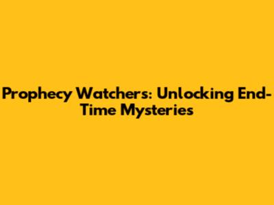 Prophecy Watchers: Unlocking End-Time Mysteries
