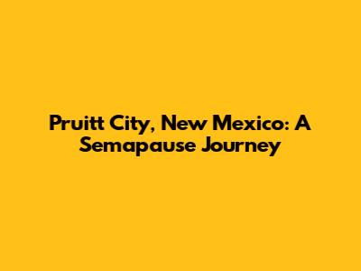 Pruitt City, New Mexico: A Semapause Journey
