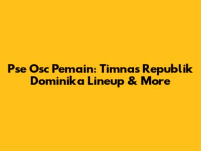 Pse Osc Pemain: Timnas Republik Dominika Lineup & More
