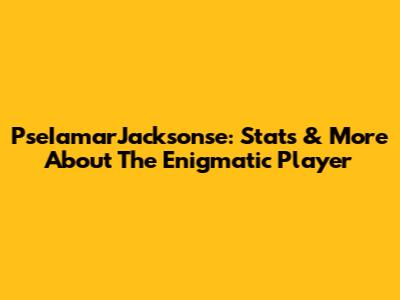 PseIamarJacksonse: Stats & More About The Enigmatic Player