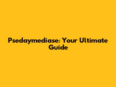 Psedaymediase: Your Ultimate Guide