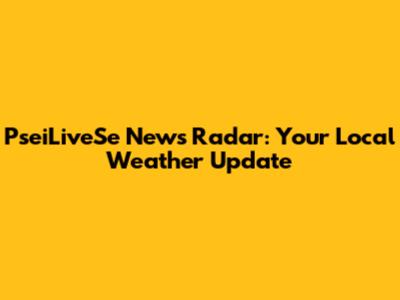 PseiLiveSe News Radar: Your Local Weather Update