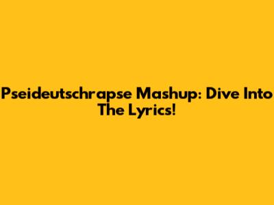 Pseideutschrapse Mashup: Dive Into The Lyrics!