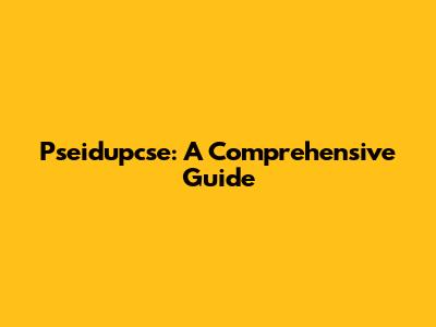 Pseidupcse: A Comprehensive Guide