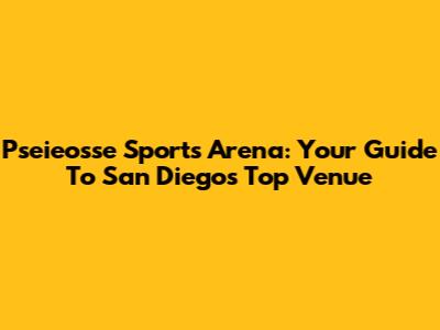 Pseieosse Sports Arena: Your Guide To San Diego's Top Venue