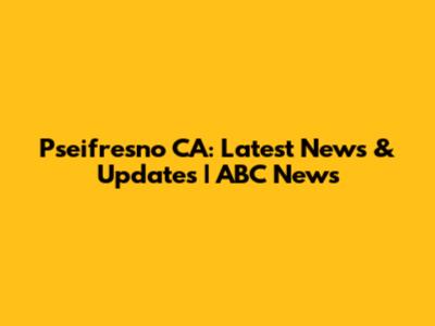 Pseifresno CA: Latest News & Updates | ABC News