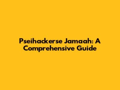Pseihackerse Jamaah: A Comprehensive Guide