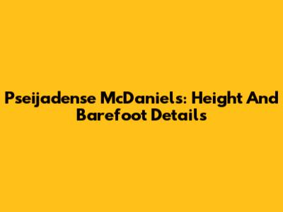 Pseijadense McDaniels: Height And Barefoot Details
