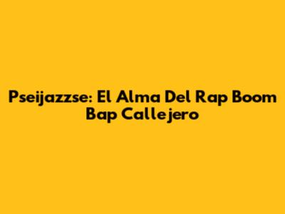 Pseijazzse: El Alma Del Rap Boom Bap Callejero