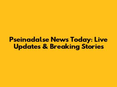 Pseinadalse News Today: Live Updates & Breaking Stories