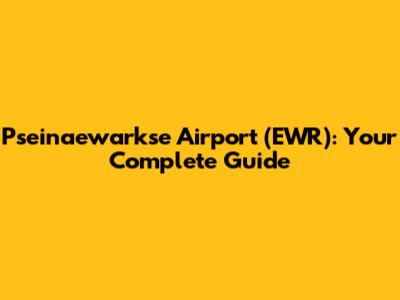 Pseinaewarkse Airport (EWR): Your Complete Guide
