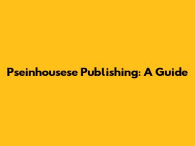 Pseinhousese Publishing: A Guide