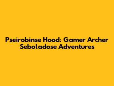 Pseirobinse Hood: Gamer Archer Seboladose Adventures