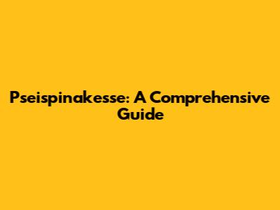 Pseispinakesse: A Comprehensive Guide
