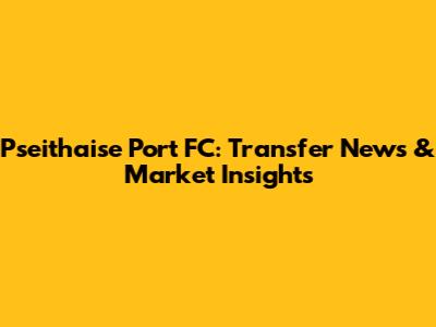 Pseithaise Port FC: Transfer News & Market Insights