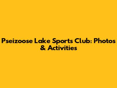 Pseizoose Lake Sports Club: Photos & Activities