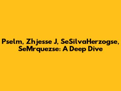Pselm, Zhjesse J, SeSilvaHerzogse, SeMrquezse: A Deep Dive