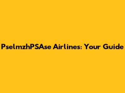 PselmzhPSAse Airlines: Your Guide
