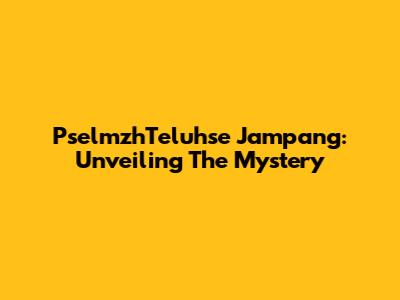 PselmzhTeluhse Jampang: Unveiling The Mystery