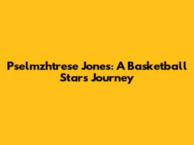 Pselmzhtrese Jones: A Basketball Star's Journey