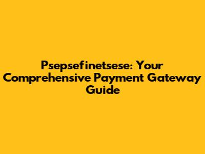 Psepsefinetsese: Your Comprehensive Payment Gateway Guide