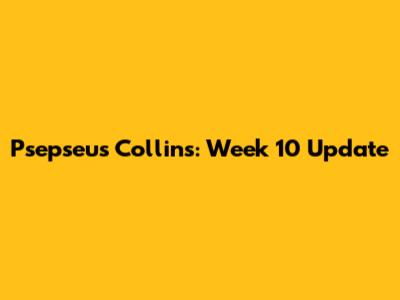 Psepseus Collins: Week 10 Update
