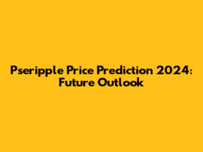 Pseripple Price Prediction 2024: Future Outlook