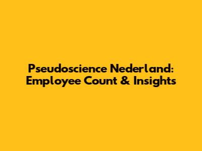 Pseudoscience Nederland: Employee Count & Insights