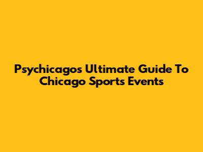 Psychicago's Ultimate Guide To Chicago Sports Events