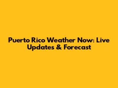 Puerto Rico Weather Now: Live Updates & Forecast