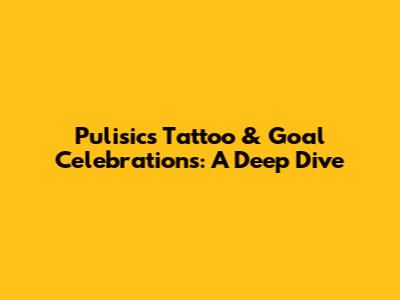 Pulisic's Tattoo & Goal Celebrations: A Deep Dive