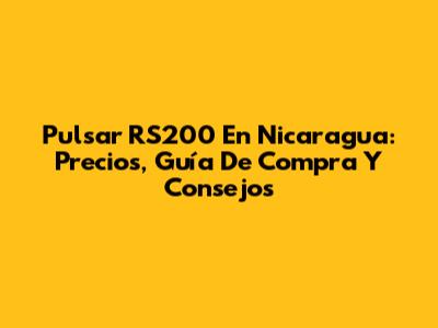 Pulsar RS200 En Nicaragua: Precios, Guía De Compra Y Consejos