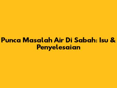 Punca Masalah Air Di Sabah: Isu & Penyelesaian