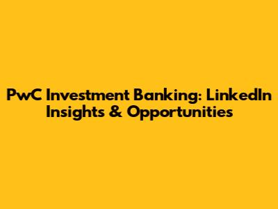 PwC Investment Banking: LinkedIn Insights & Opportunities