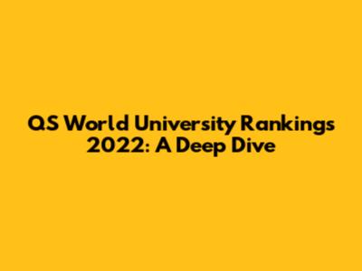 QS World University Rankings 2022: A Deep Dive