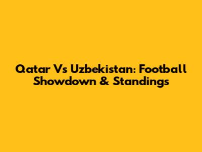 Qatar Vs Uzbekistan: Football Showdown & Standings