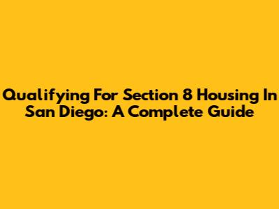 Qualifying For Section 8 Housing In San Diego: A Complete Guide