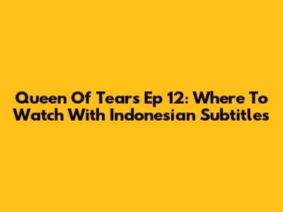 Queen Of Tears Ep 12: Where To Watch With Indonesian Subtitles