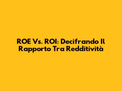ROE Vs. ROI: Decifrando Il Rapporto Tra Redditività