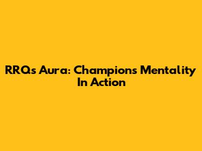 RRQ's Aura: Champions' Mentality In Action
