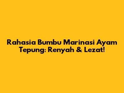 Rahasia Bumbu Marinasi Ayam Tepung: Renyah & Lezat!