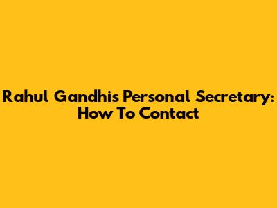 Rahul Gandhi's Personal Secretary: How To Contact