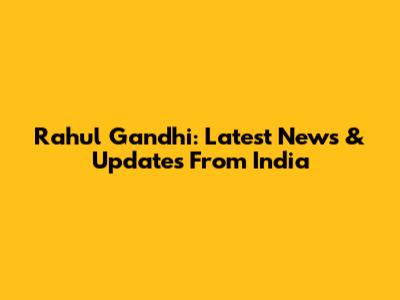 Rahul Gandhi: Latest News & Updates From India