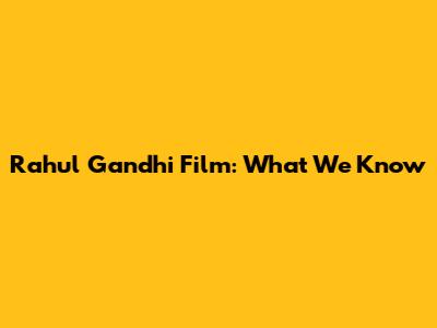 Rahul Gandhi Film: What We Know