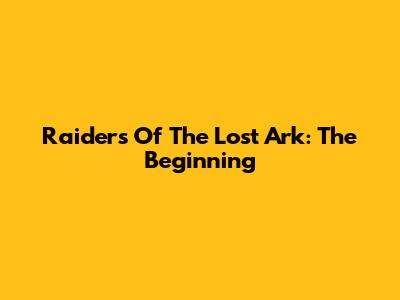 Raiders Of The Lost Ark: The Beginning