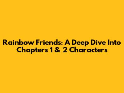 Rainbow Friends: A Deep Dive Into Chapters 1 & 2 Characters