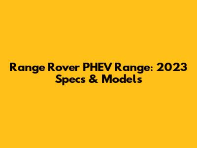 Range Rover PHEV Range: 2023 Specs & Models