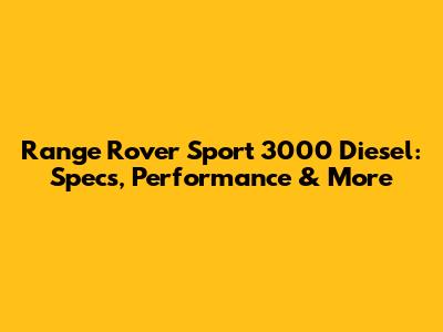Range Rover Sport 3000 Diesel: Specs, Performance & More