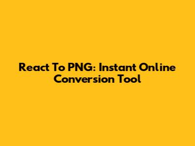 React To PNG: Instant Online Conversion Tool